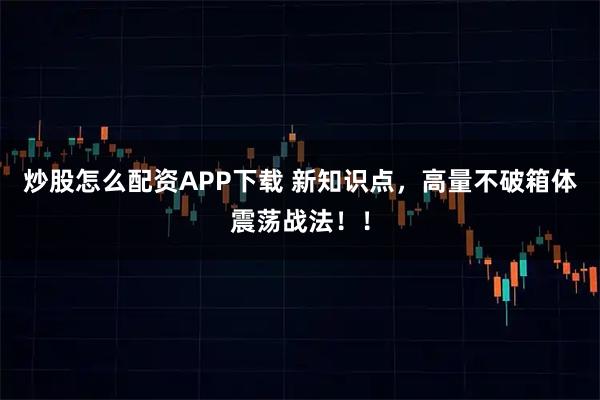 炒股怎么配资APP下载 新知识点，高量不破箱体震荡战法！！