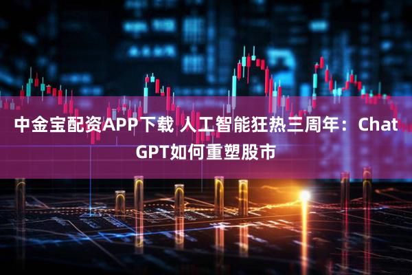 中金宝配资APP下载 人工智能狂热三周年：ChatGPT如何重塑股市