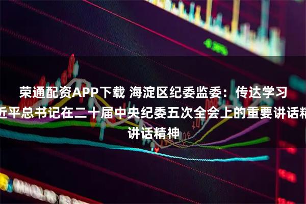 荣通配资APP下载 海淀区纪委监委：传达学习习近平总书记在二十届中央纪委五次全会上的重要讲话精神