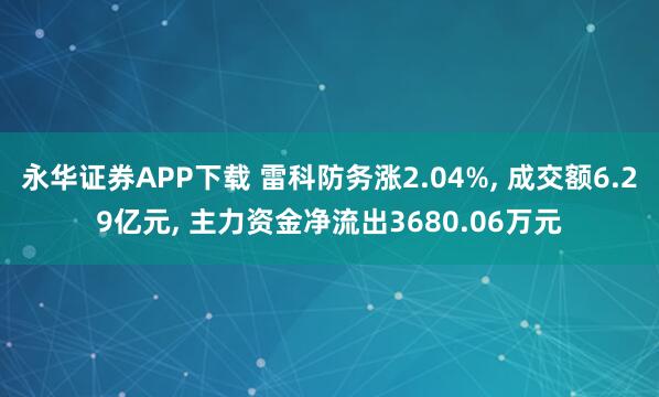 永华证券APP下载 雷科防务涨2.04%, 成交额6.29亿元, 主力资金净流出3680.06万元