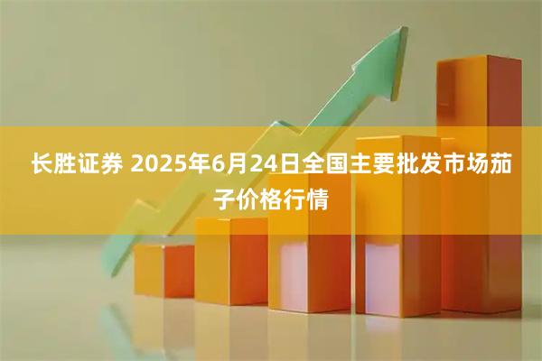 长胜证券 2025年6月24日全国主要批发市场茄子价格行情