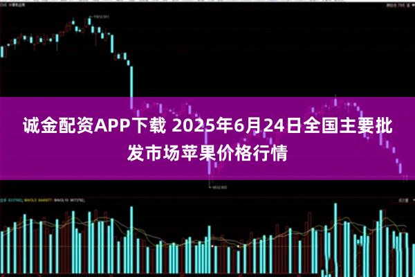 诚金配资APP下载 2025年6月24日全国主要批发市场苹果价格行情