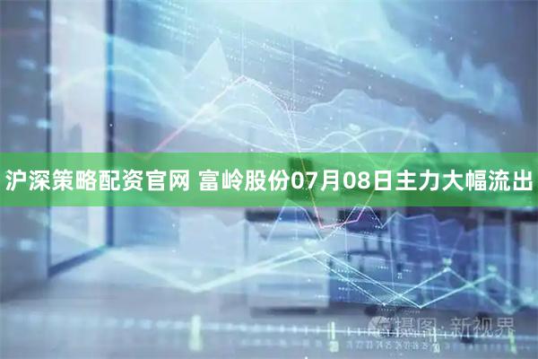 沪深策略配资官网 富岭股份07月08日主力大幅流出