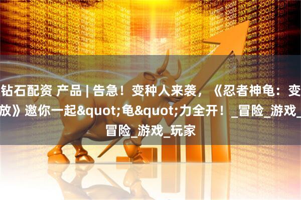 钻石配资 产品 | 告急！变种人来袭，《忍者神龟：变种释放》邀你一起"龟"力全开！_冒险_游戏_玩家