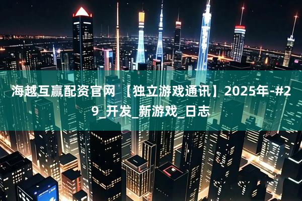 海越互赢配资官网 【独立游戏通讯】2025年-#29_开发_新游戏_日志