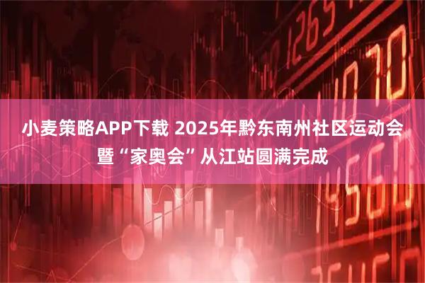 小麦策略APP下载 2025年黔东南州社区运动会暨“家奥会”从江站圆满完成