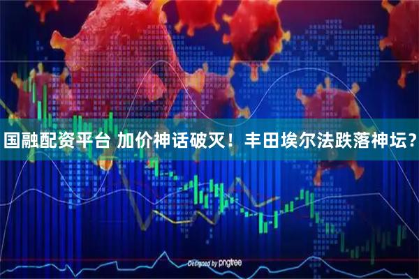 国融配资平台 加价神话破灭！丰田埃尔法跌落神坛？